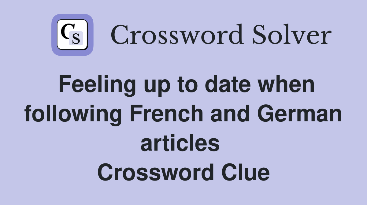 Feeling up to date when following French and German articles  Crossword Clue
