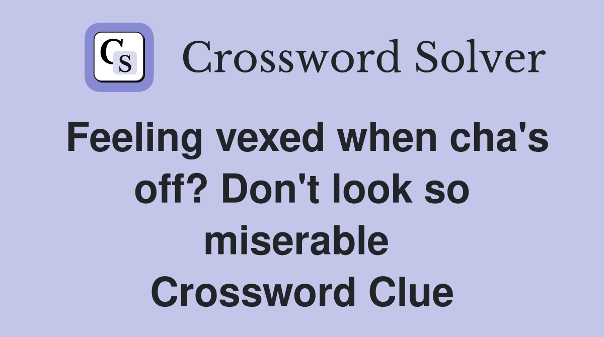 Feeling vexed when cha's off? Don't look so miserable  Crossword Clue
