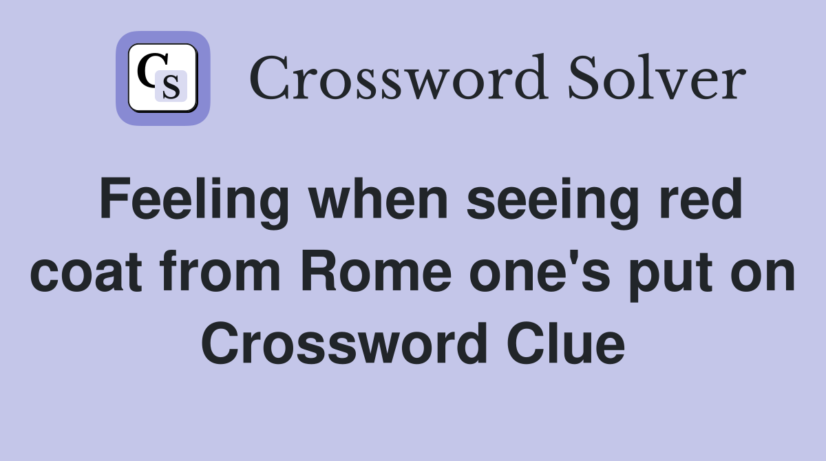 Feeling when seeing red coat from Rome one's put on Crossword Clue