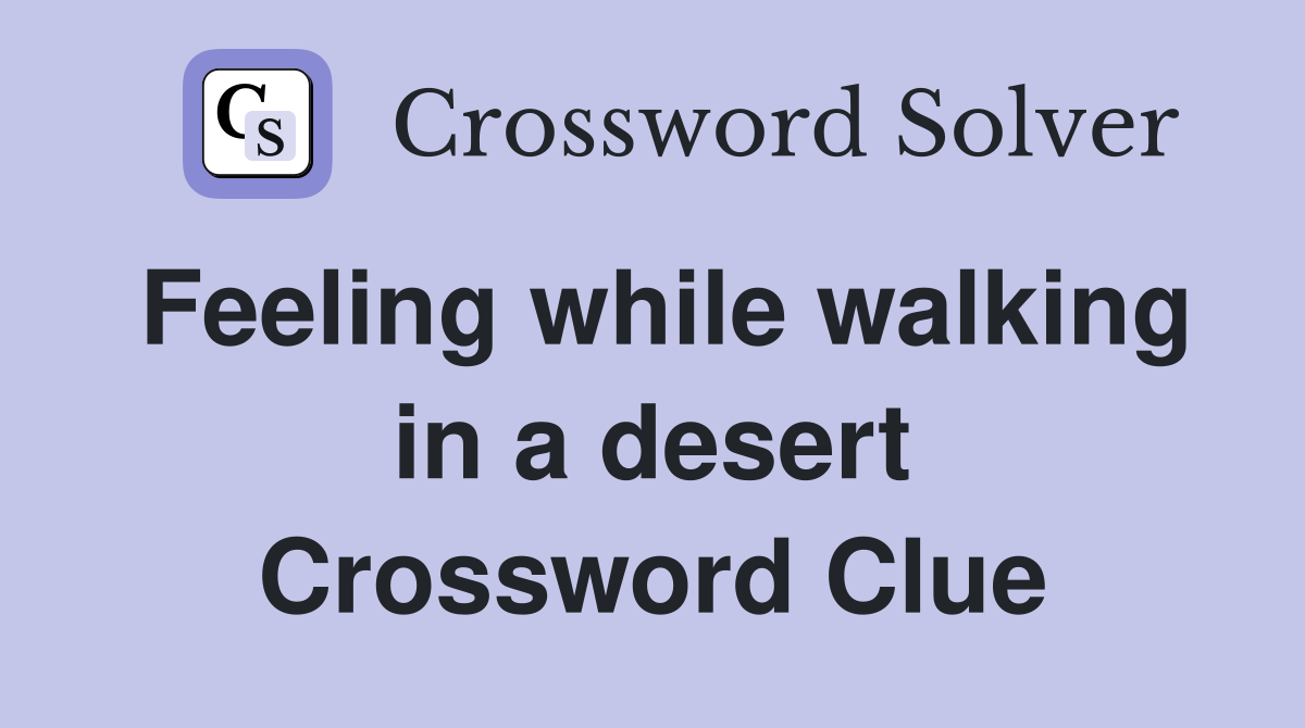 Feeling while walking in a desert Crossword Clue