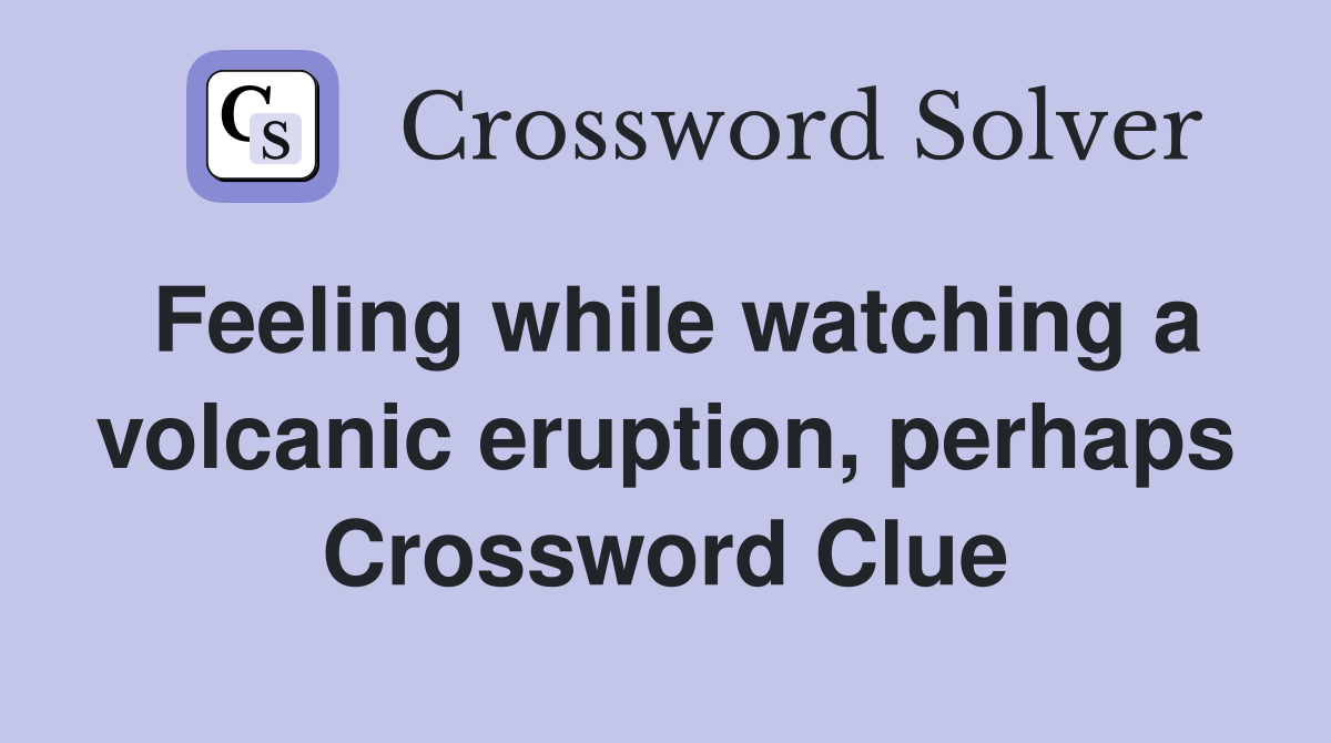 Feeling while watching a volcanic eruption, perhaps Crossword Clue