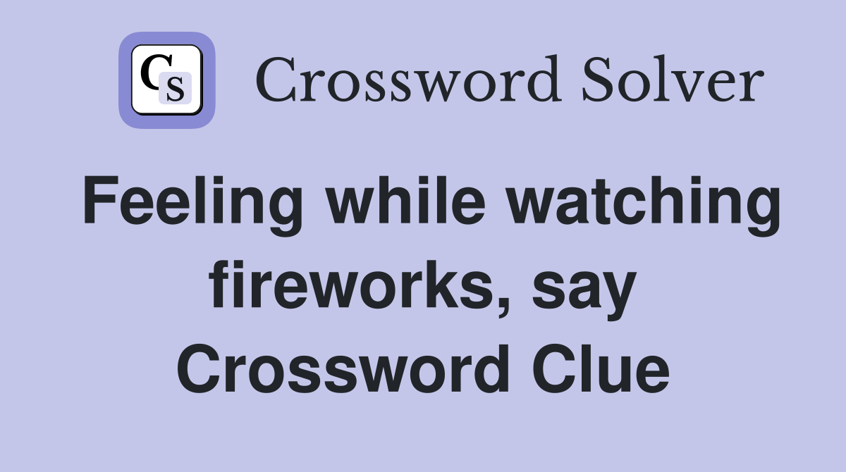 Feeling while watching fireworks, say Crossword Clue