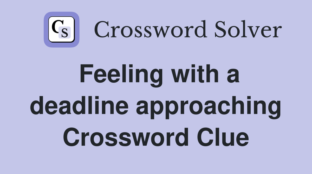 Feeling with a deadline approaching Crossword Clue