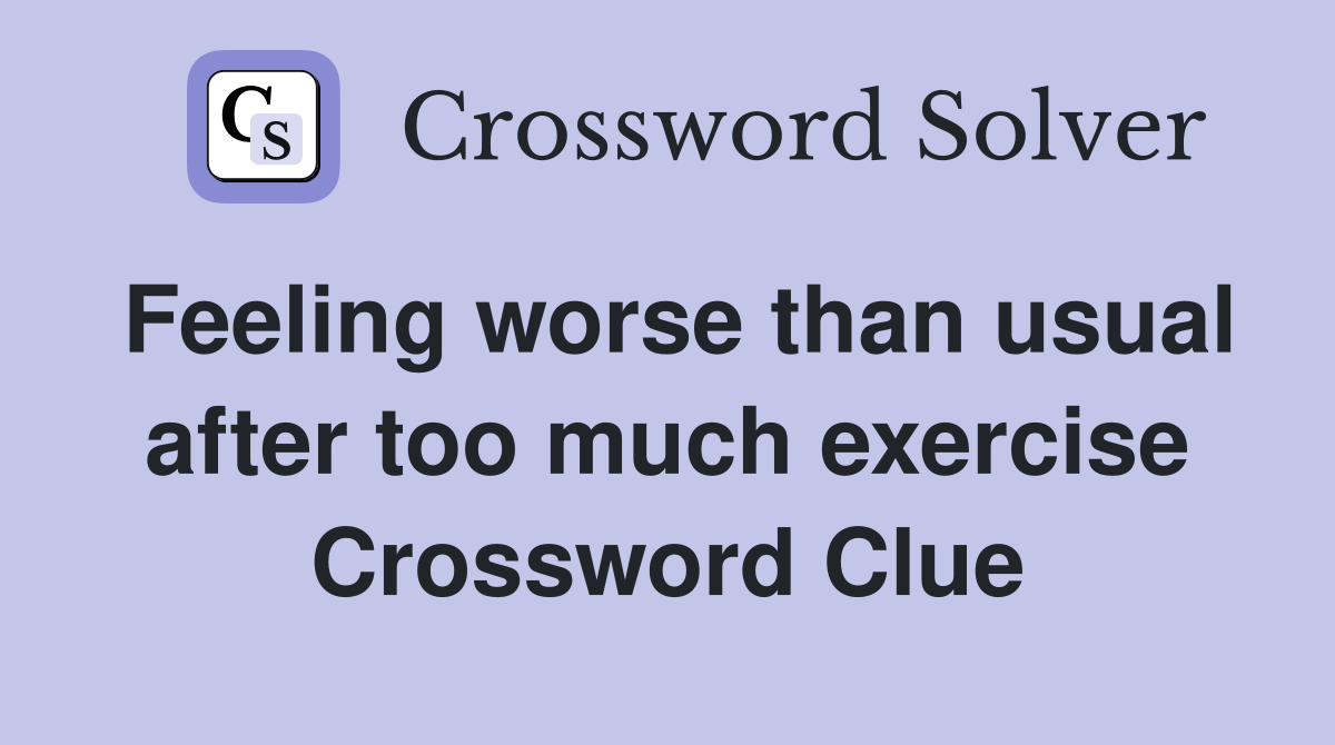 Feeling worse than usual after too much exercise Crossword Clue