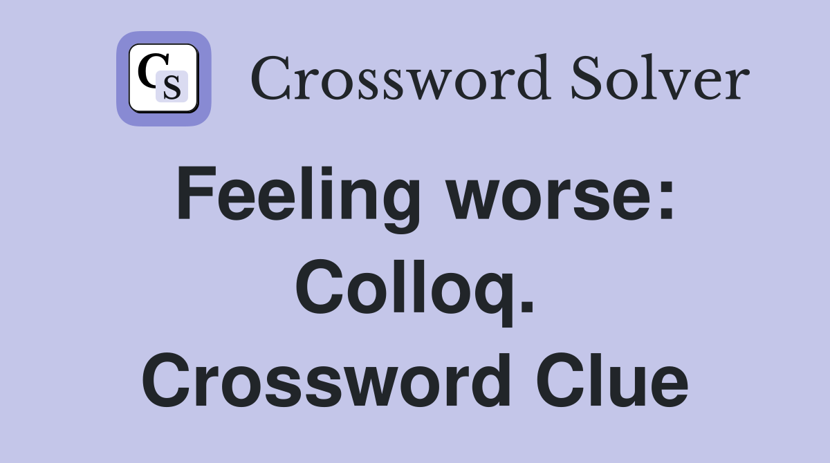 Feeling worse: Colloq. Crossword Clue