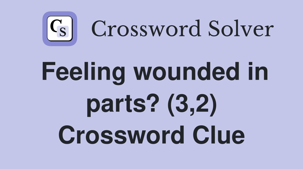 Feeling wounded in parts? (3,2) Crossword Clue