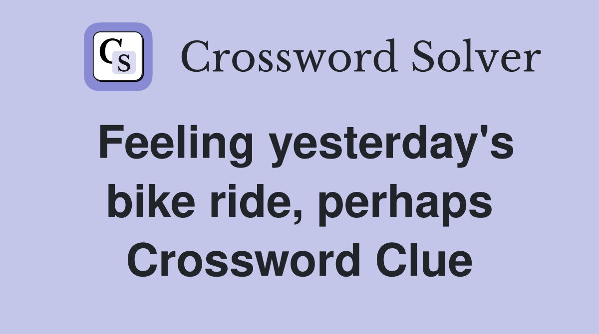 Feeling yesterday's bike ride, perhaps Crossword Clue