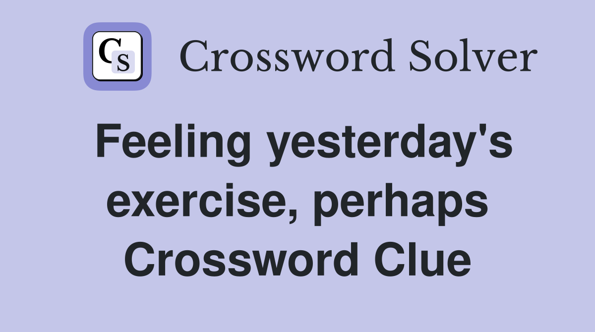 Feeling yesterday's exercise, perhaps Crossword Clue