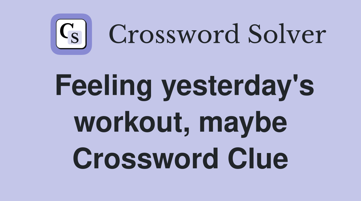 Feeling yesterday's workout, maybe Crossword Clue