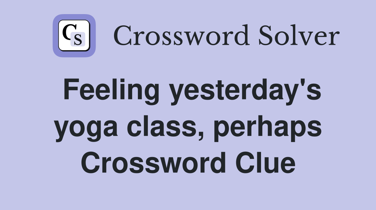 Feeling yesterday's yoga class, perhaps Crossword Clue