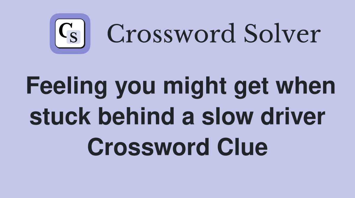 Feeling you might get when stuck behind a slow driver Crossword Clue