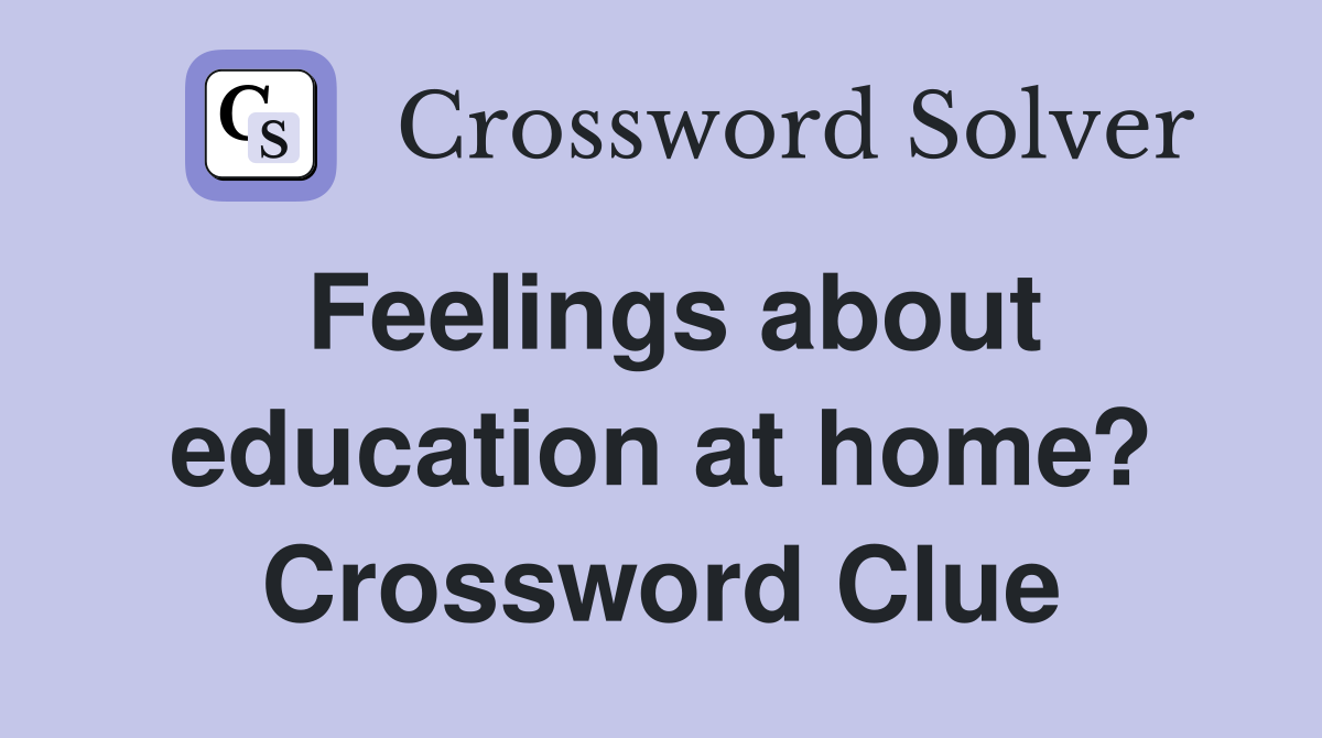 Feelings about education at home? Crossword Clue