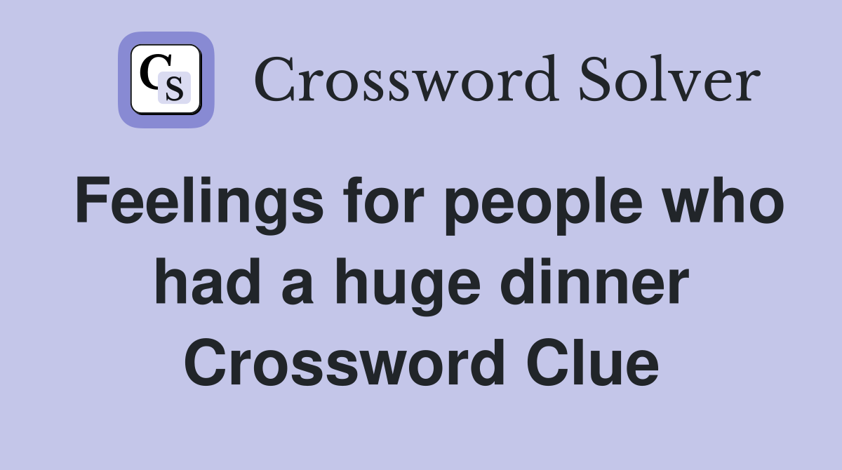 Feelings for people who had a huge dinner Crossword Clue