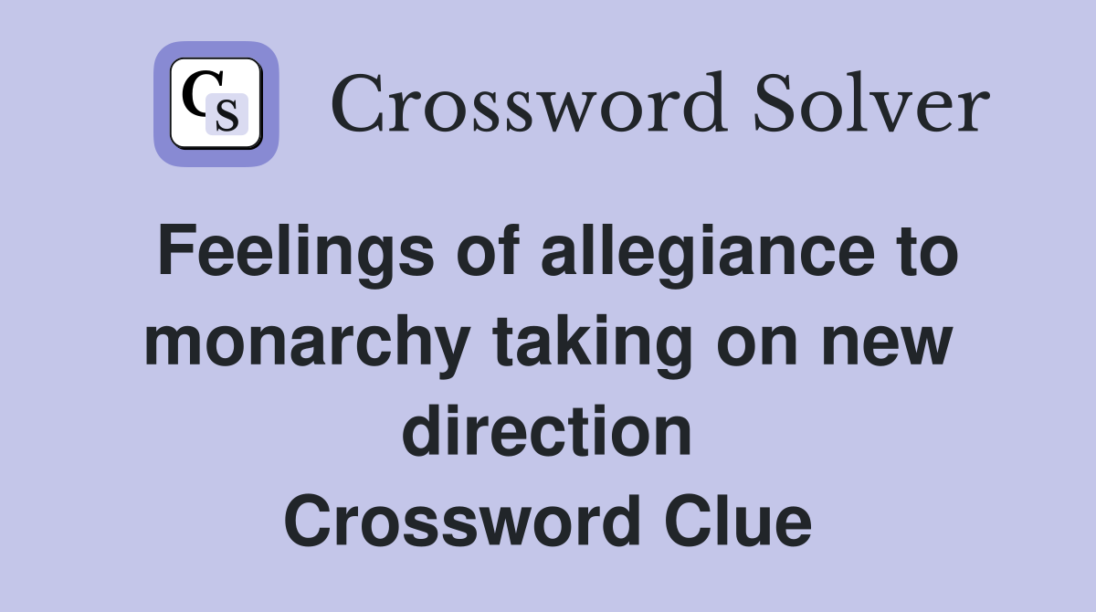 Feelings of allegiance to monarchy taking on new direction Crossword Clue
