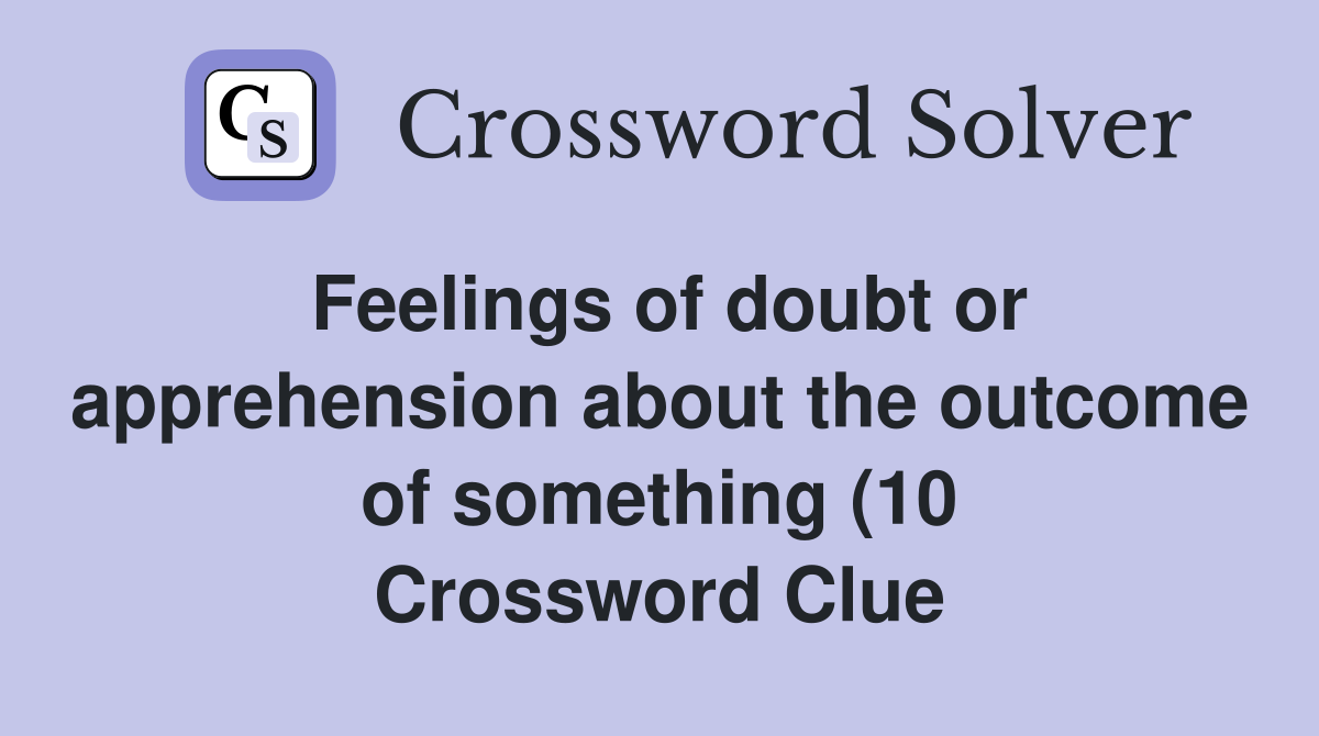 Feelings of doubt or apprehension about the outcome of something (10 Feelings of doubt or apprehension about the outcome of something (10