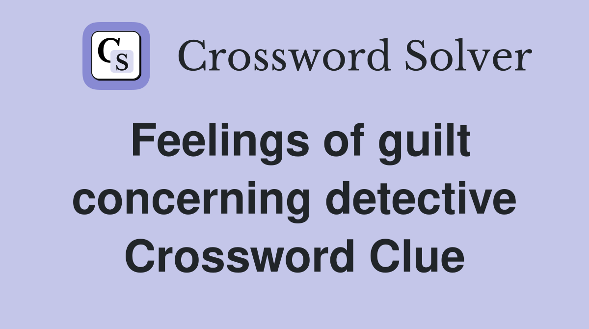 Feelings of guilt concerning detective Crossword Clue