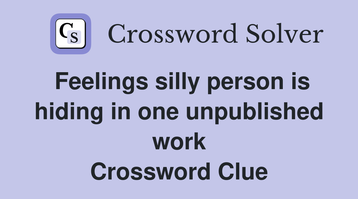 Feelings silly person is hiding in one unpublished work Crossword Clue