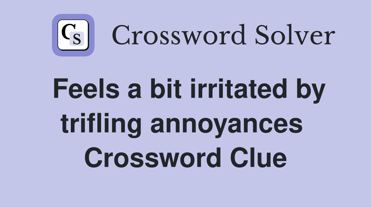 Feels a bit irritated by trifling annoyances  Crossword Clue