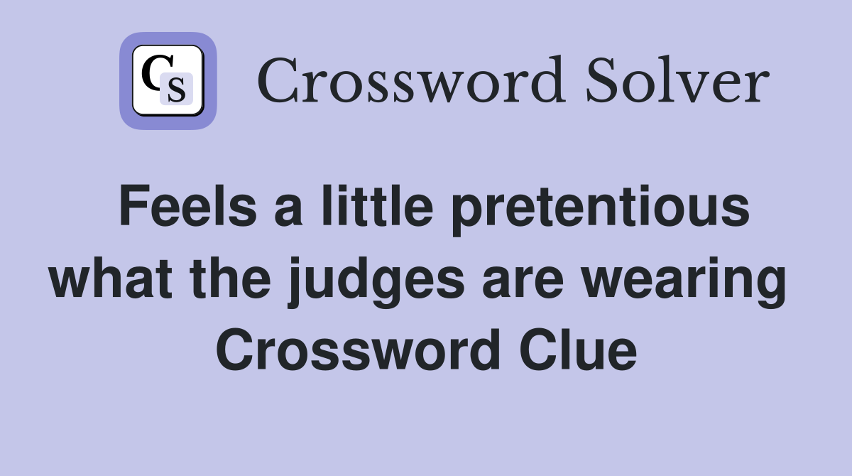 Feels a little pretentious what the judges are wearing  Crossword Clue