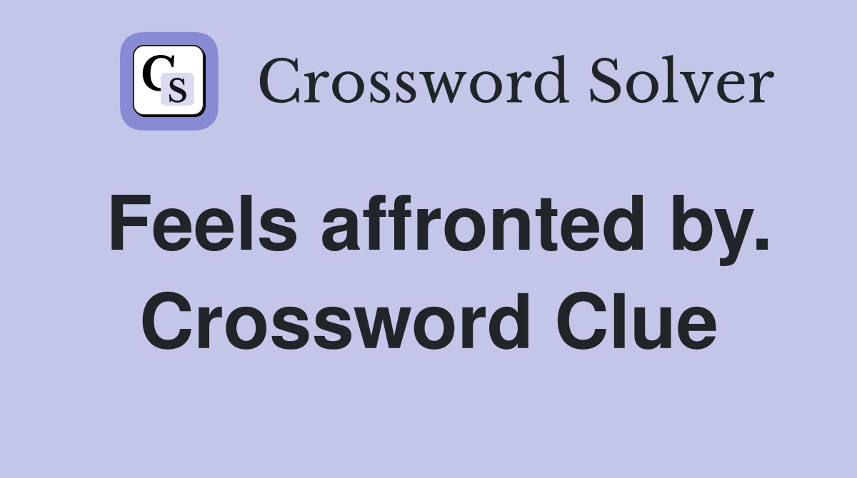 Feels affronted by. Crossword Clue