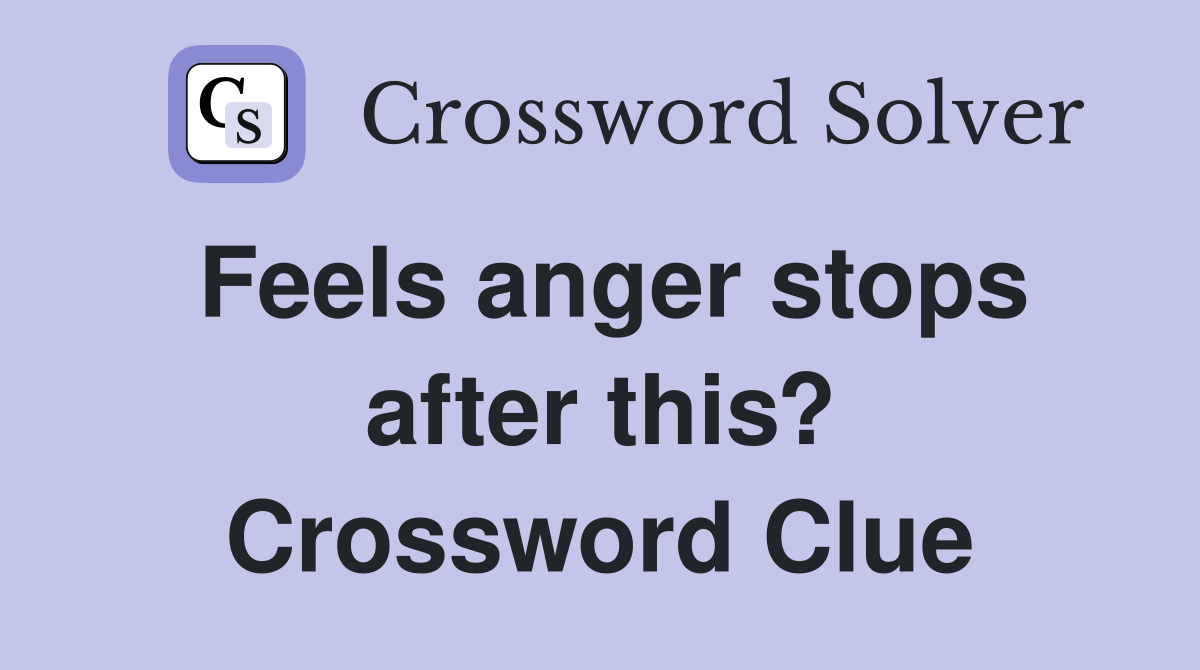 Feels anger stops after this? Crossword Clue