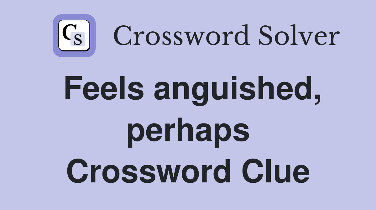 Feels anguished, perhaps Crossword Clue