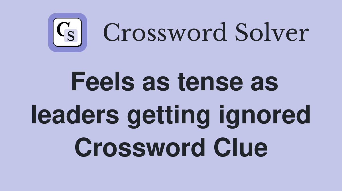 Feels as tense as leaders getting ignored Crossword Clue