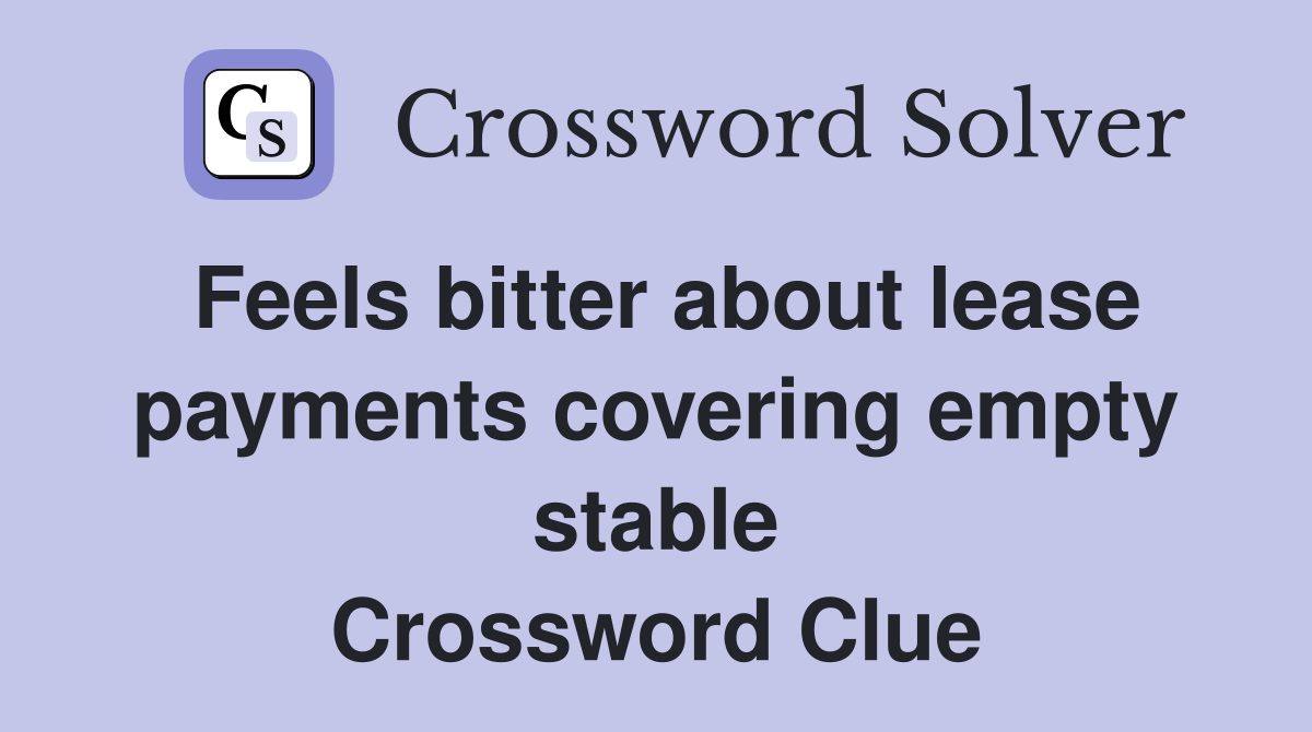Feels bitter about lease payments covering empty stable Crossword Clue