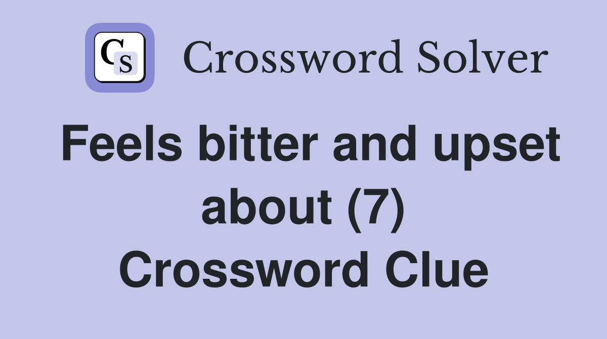 Feels bitter and upset about (7) Crossword Clue