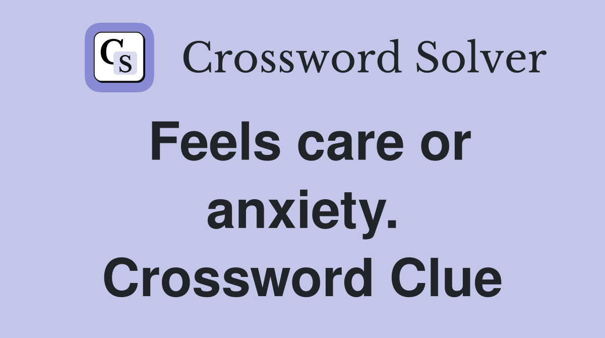 Feels care or anxiety. Crossword Clue