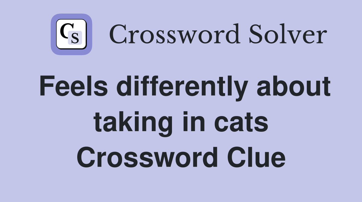 Feels differently about taking in cats Crossword Clue