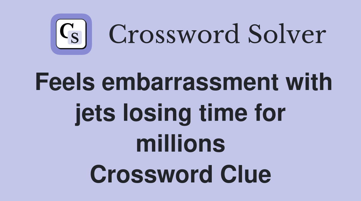 Feels embarrassment with jets losing time for millions Crossword Clue