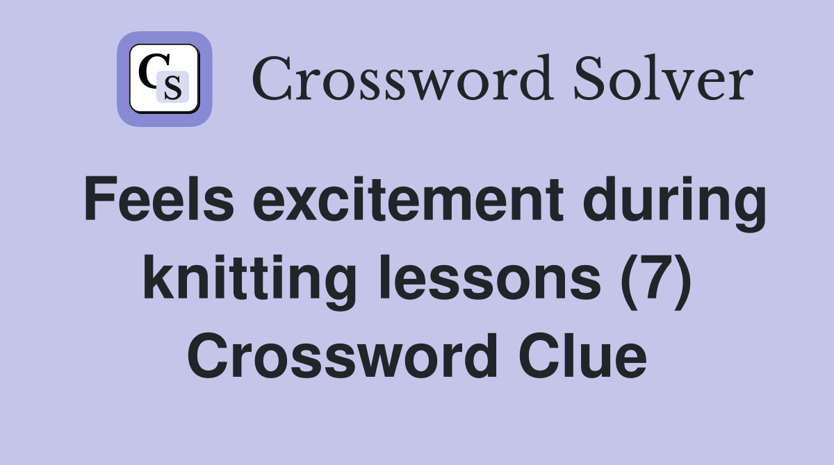 Feels excitement during knitting lessons (7) Crossword Clue