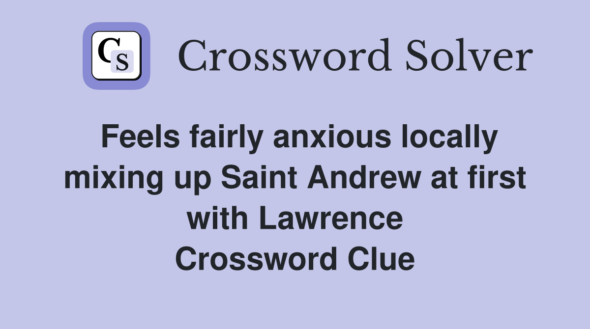 Feels fairly anxious locally mixing up Saint Andrew at first with Lawrence Crossword Clue