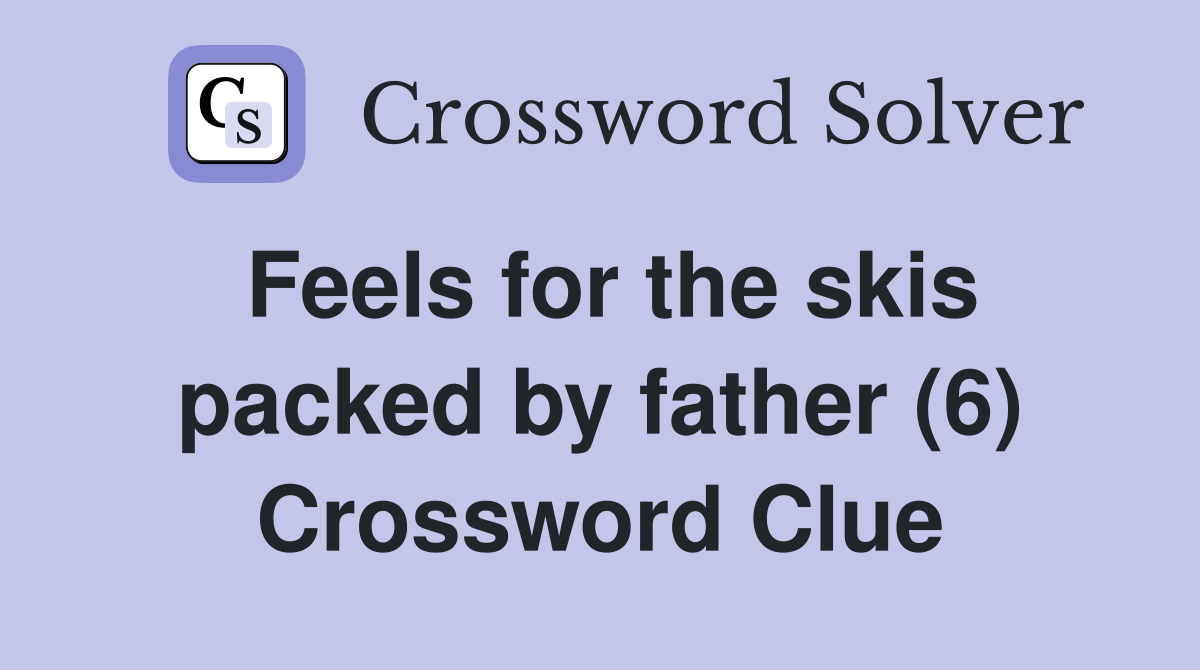 Feels for the skis packed by father (6) Crossword Clue