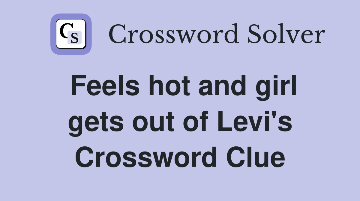 Feels hot and girl gets out of Levi's Crossword Clue