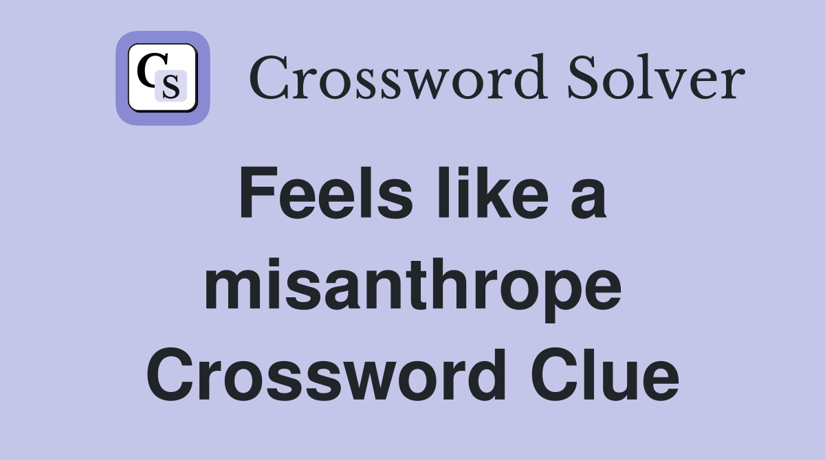 Feels like a misanthrope Crossword Clue
