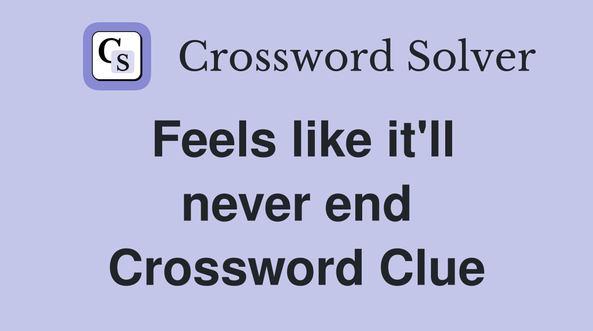 Feels like it'll never end Crossword Clue