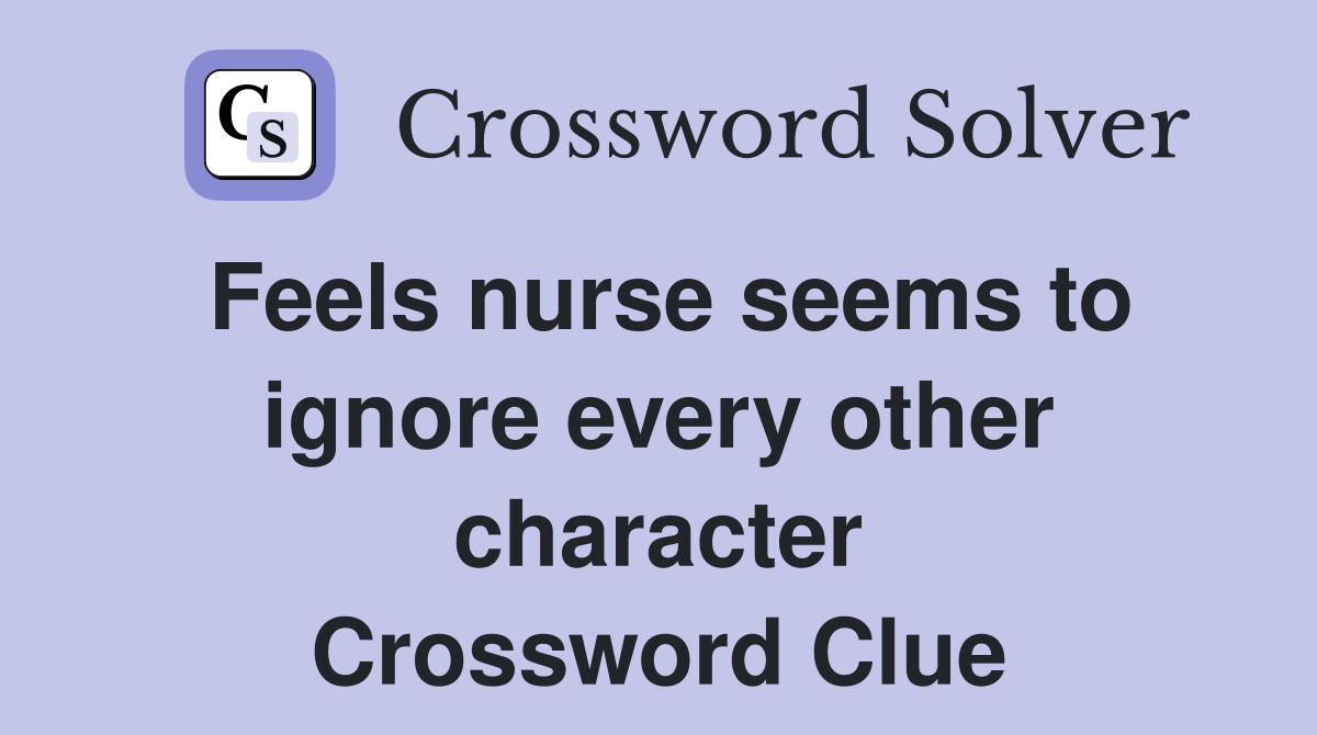 Feels nurse seems to ignore every other character Crossword Clue