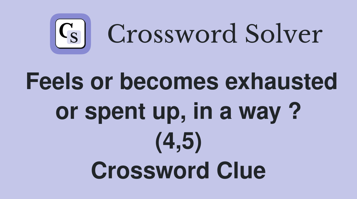 Feels or becomes exhausted or spent up, in a way ? (4,5) Crossword Clue