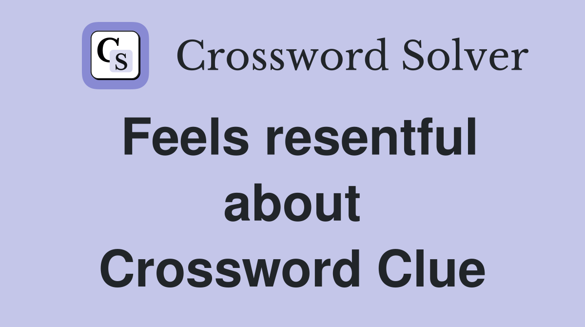 Feels resentful about Crossword Clue