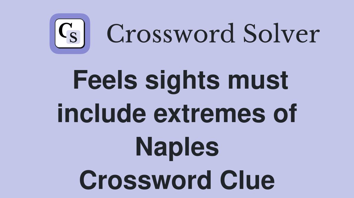 Feels sights must include extremes of Naples Crossword Clue