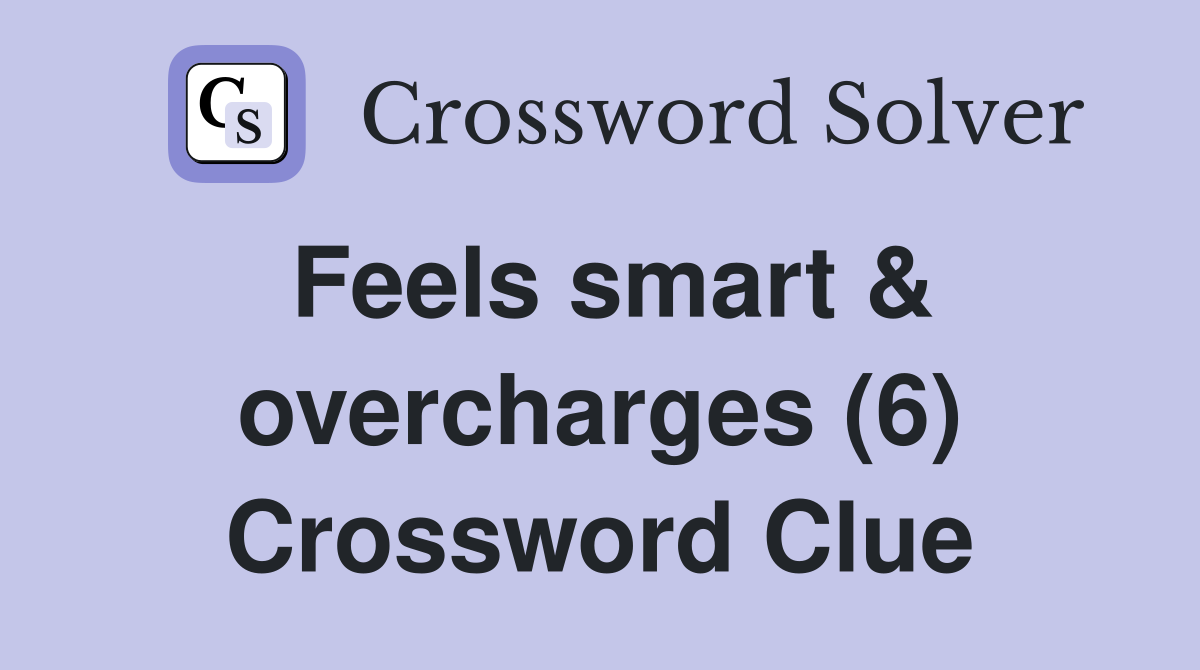 Feels smart & overcharges (6) Crossword Clue