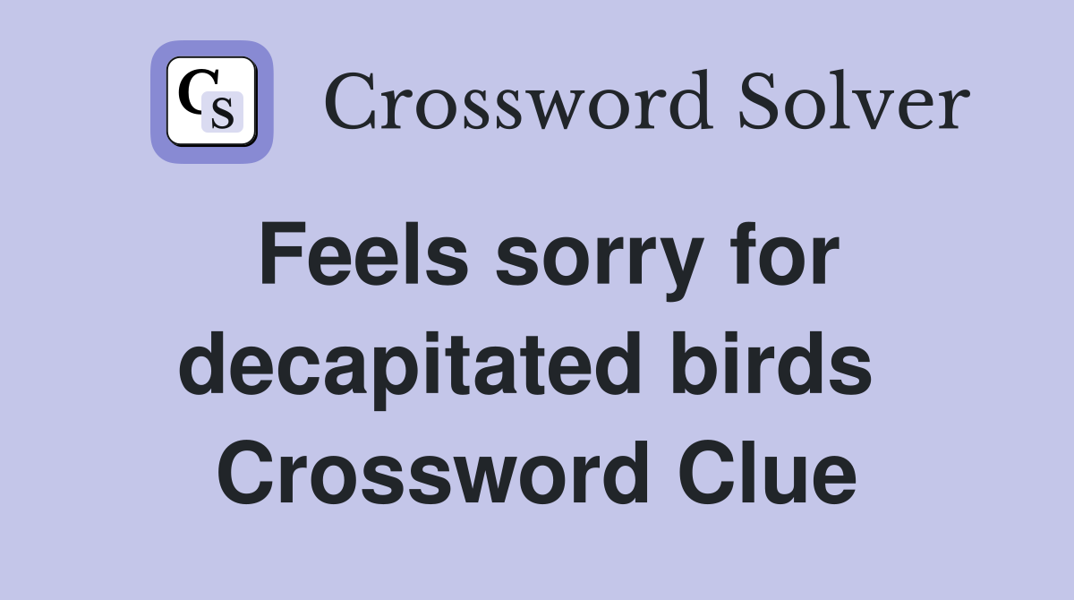 Feels sorry for decapitated birds  Crossword Clue