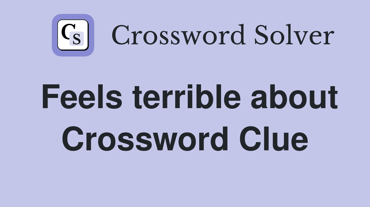 Feels terrible about Crossword Clue