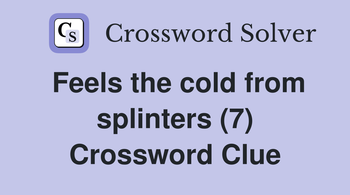 Feels the cold from splinters (7) Crossword Clue