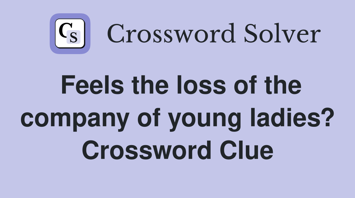 Feels the loss of the company of young ladies? Crossword Clue