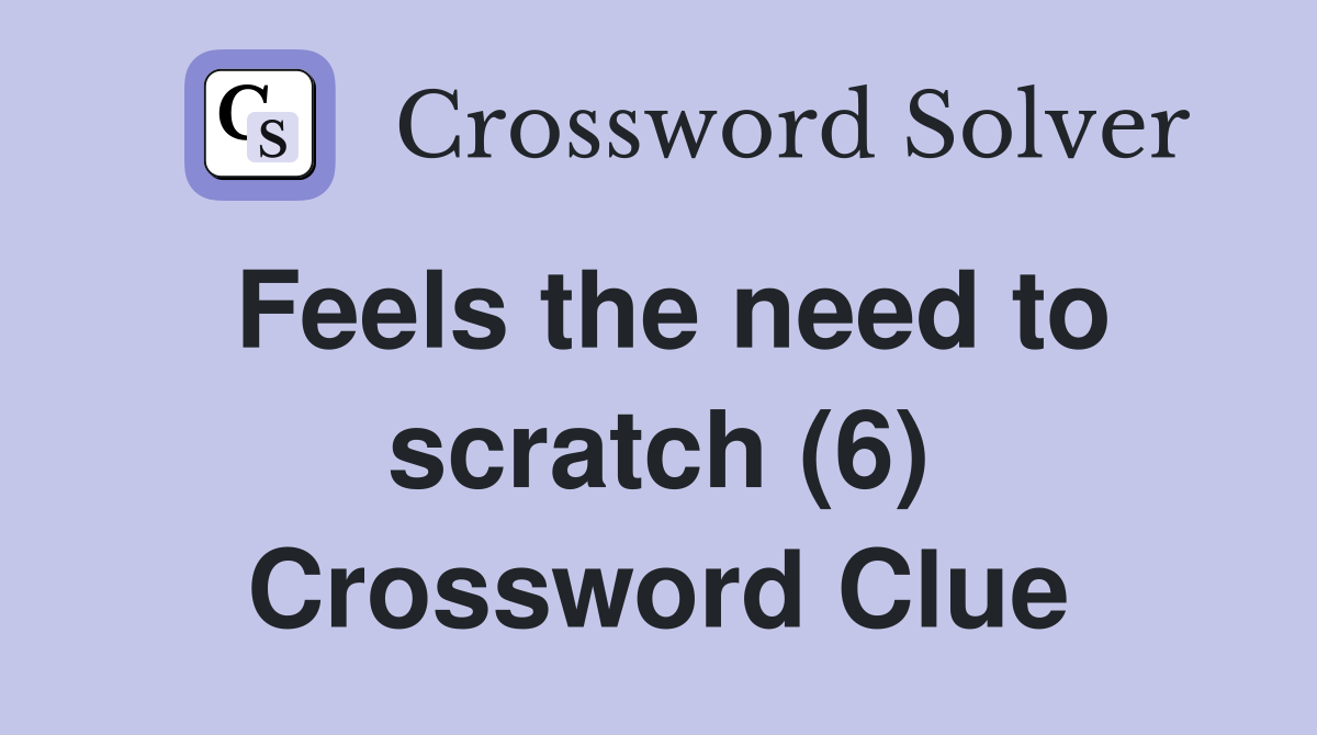 Feels the need to scratch (6) Crossword Clue