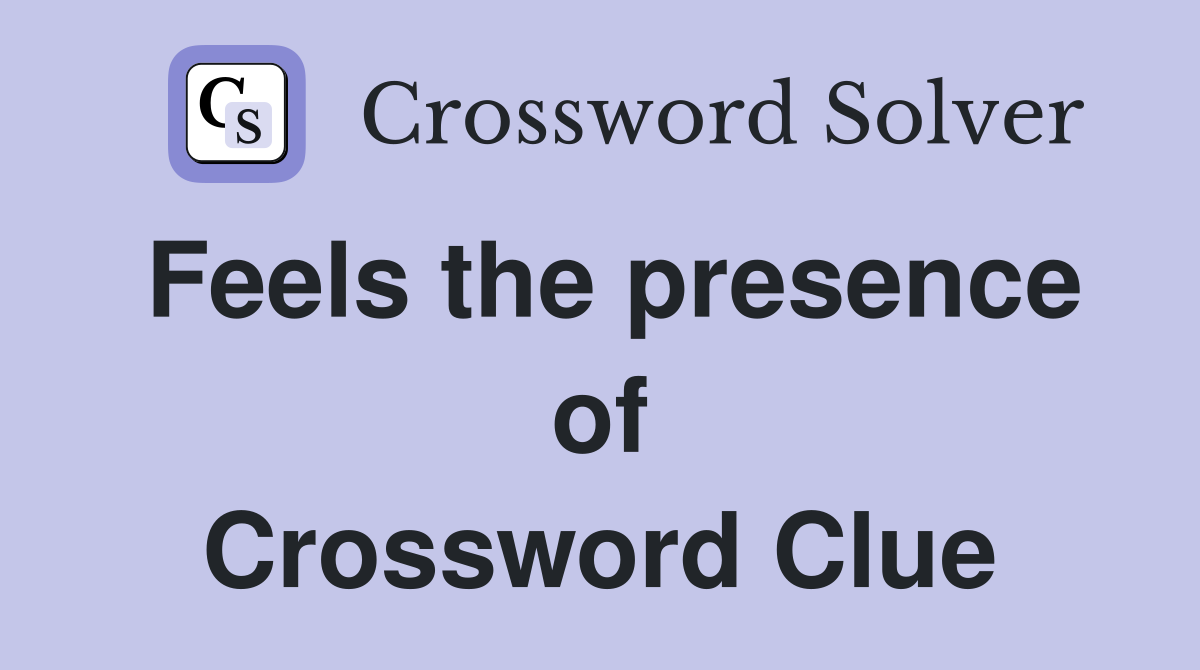 Feels the presence of Crossword Clue