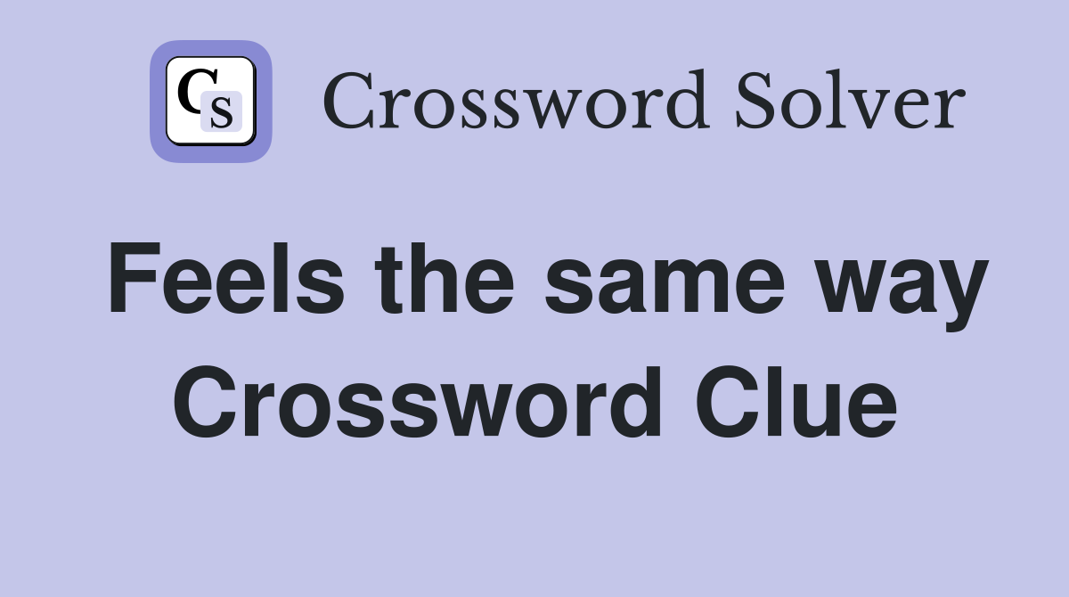 Feels the same way Crossword Clue